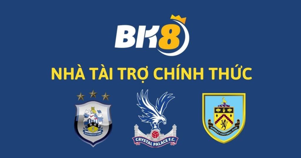 BK8 chính thức tài trợ cho cả 3 CLB Crystal Palace, Burnley và Huddersfield FC