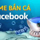 Game bắn cá trên facebook nào thịnh hành nhất hiện nay?